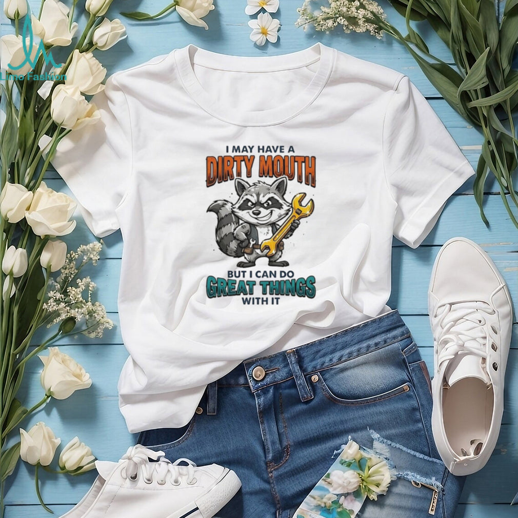Raccoon I may have a dirty mouth but I can do great things with it shirt