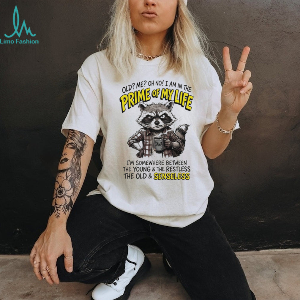 Raccoon old me oh no I am in the prime of my life I’m somewhere between the young and the restless shirt