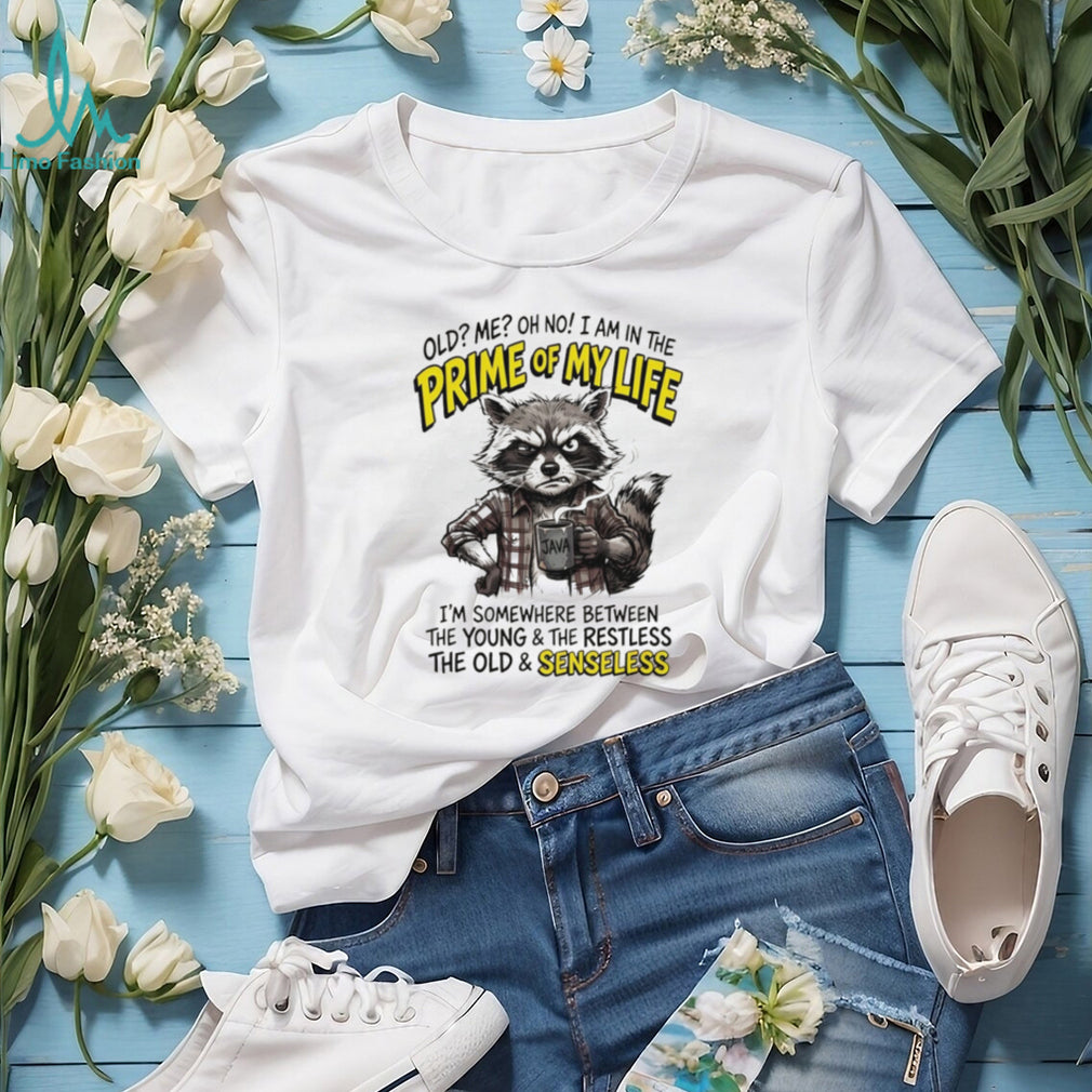 Raccoon old me oh no I am in the prime of my life I’m somewhere between the young and the restless shirt