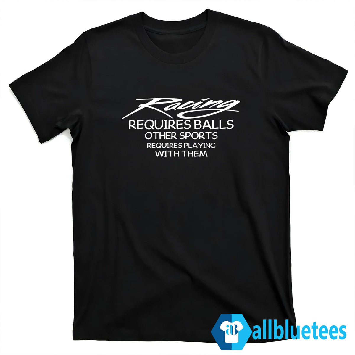 Racing Requires Balls Other Sports Requires Playing With Them Shirt