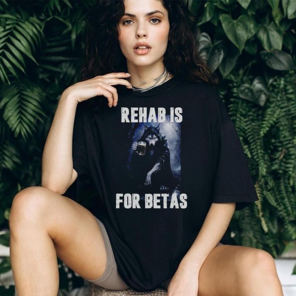 Rehab Is for Betas Wolf Drinking Beer shirt