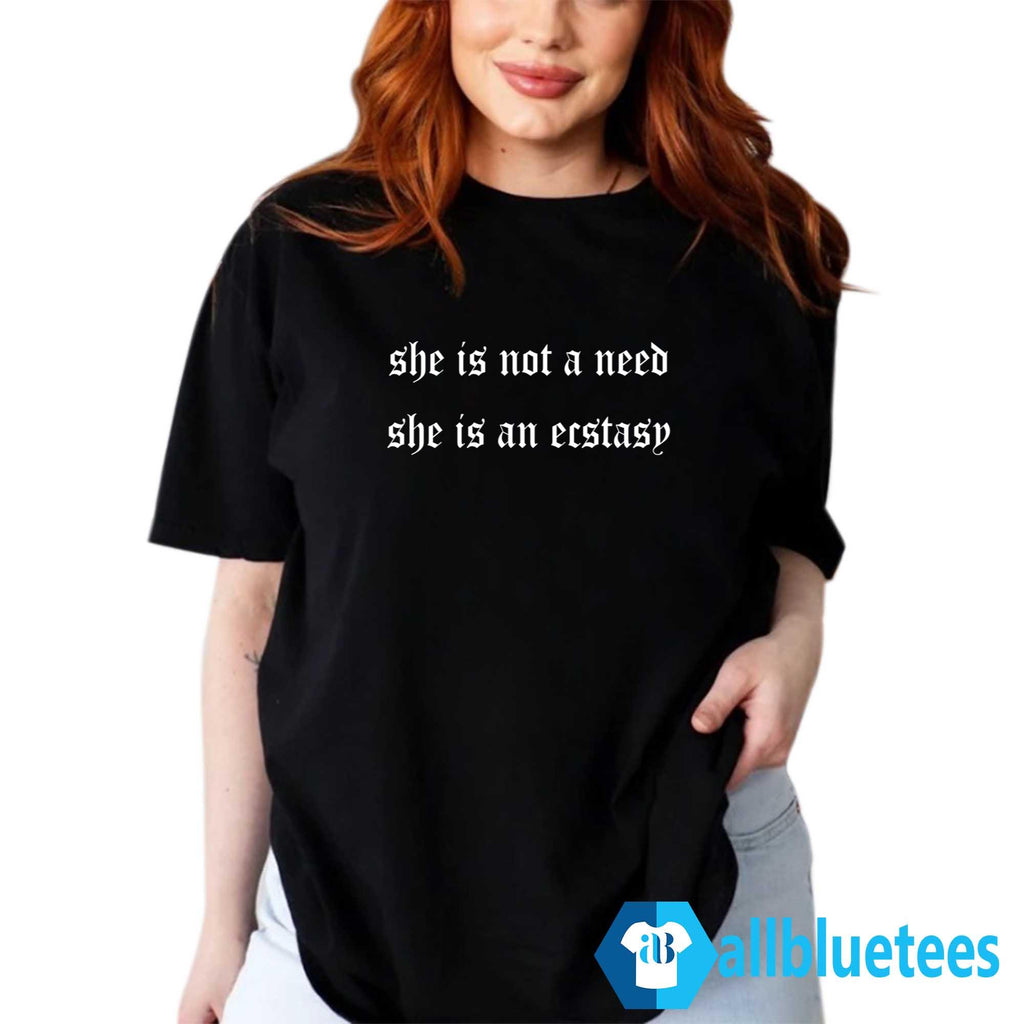 She Is Not A Need She Is Ecstasy Shirt