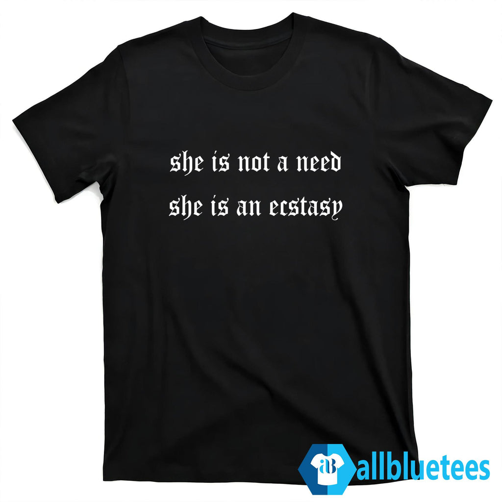 She Is Not A Need She Is Ecstasy Shirt