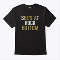 She’s At Rock Bottom T Shirt