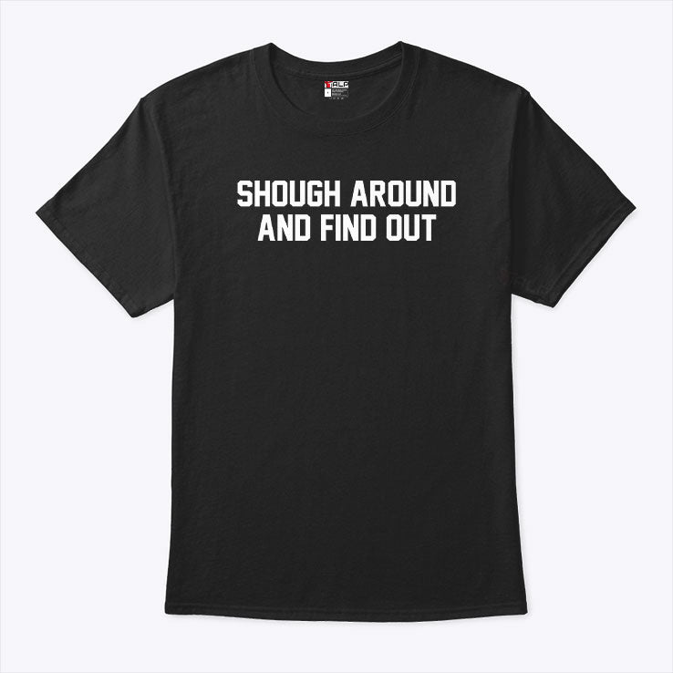 Shough Around And Find Out T Shirt