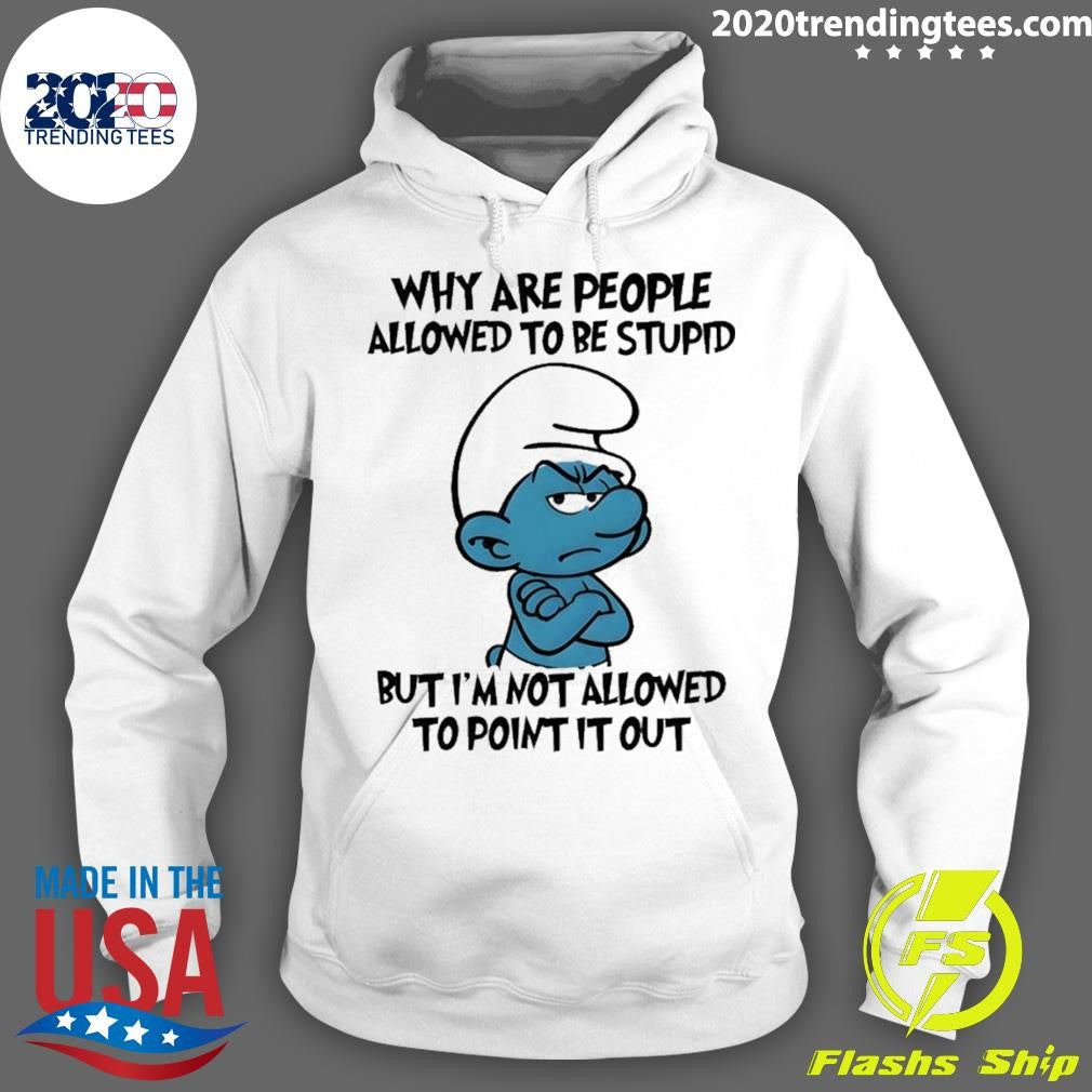 Smurfs Why Are People Allowed To Be Stupid But I’m Not Allowed To Point It Out Shirt