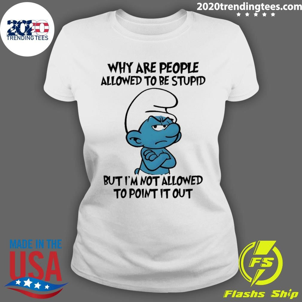 Smurfs Why Are People Allowed To Be Stupid But I’m Not Allowed To Point It Out Shirt