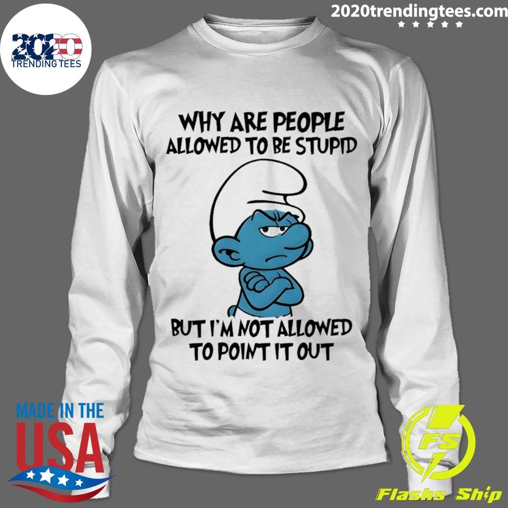 Smurfs Why Are People Allowed To Be Stupid But I’m Not Allowed To Point It Out Shirt