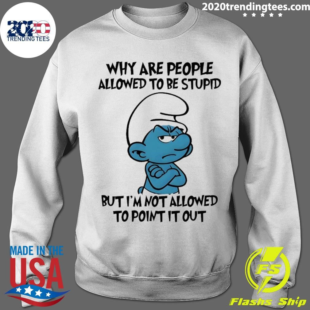 Smurfs Why Are People Allowed To Be Stupid But I’m Not Allowed To Point It Out Shirt