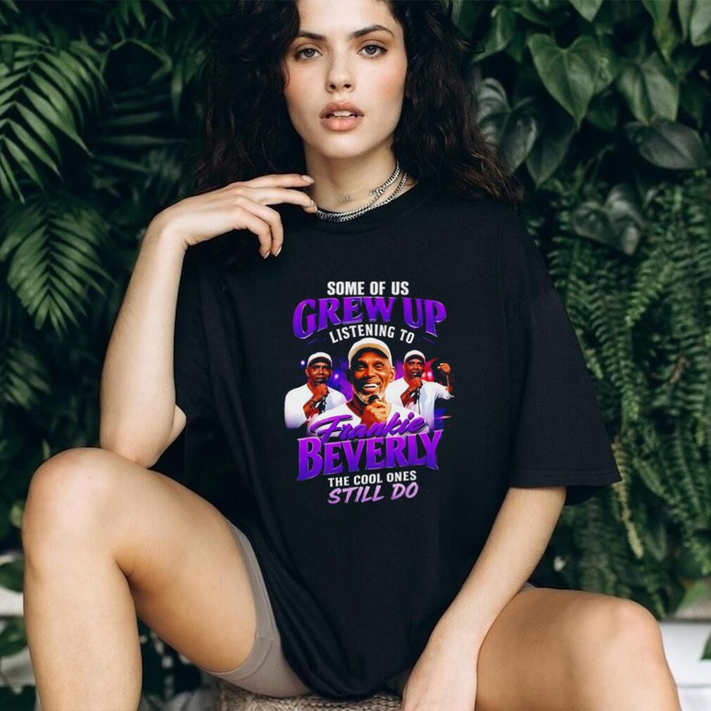 Some of us grew up listening to Frankie Beverky the cool ones still do shirt