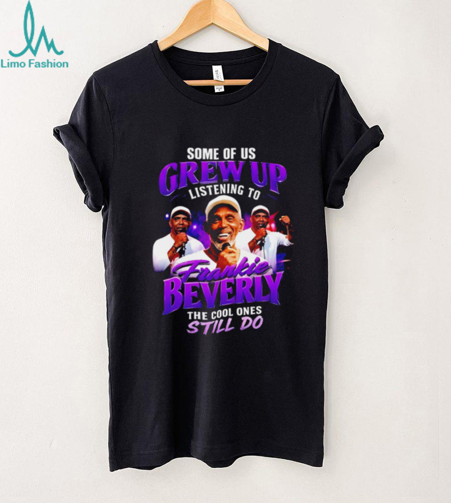 Some of us grew up listening to Frankie Beverky the cool ones still do shirt