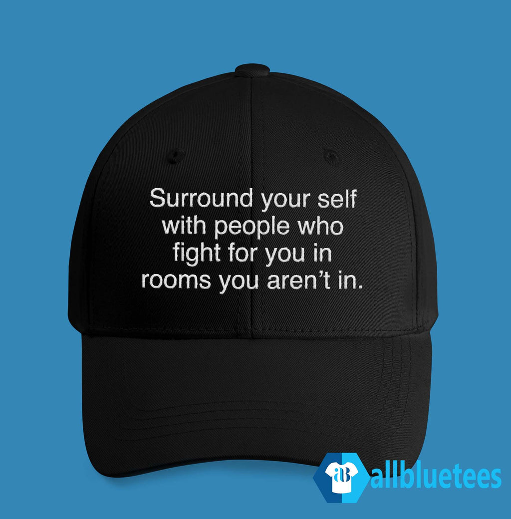 Surround Yourself With People Who Fight For You In Rooms You Aren’t In Hat