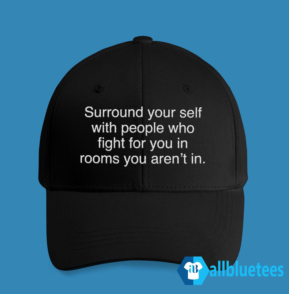 Surround Yourself With People Who Fight For You In Rooms You Aren’t In Hat