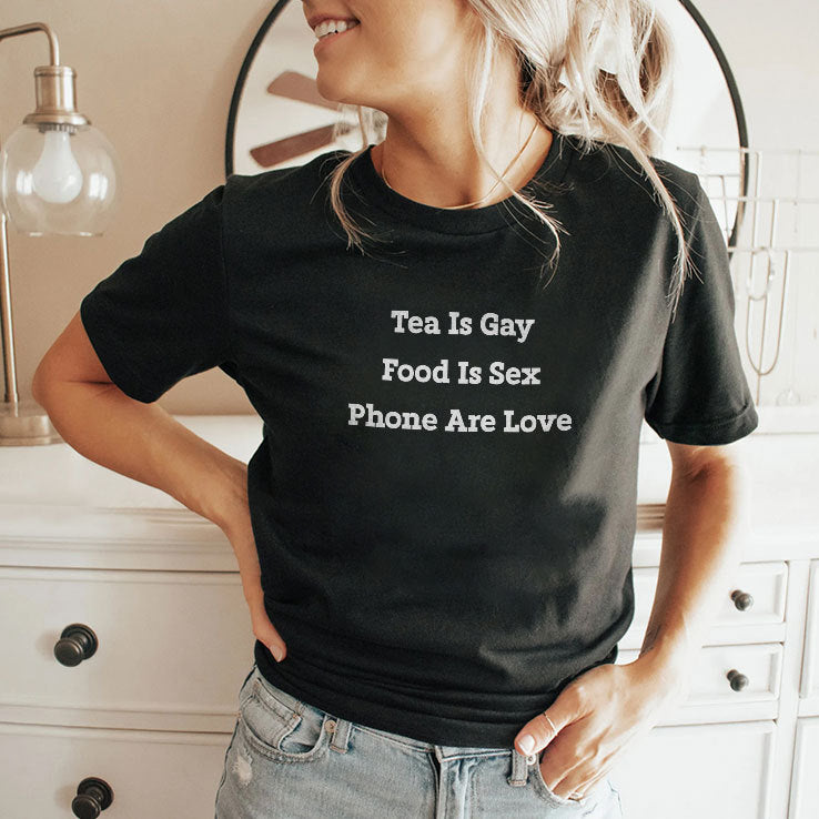 Tea Is Gay Food Is Sex Phones Are Love T Shirt