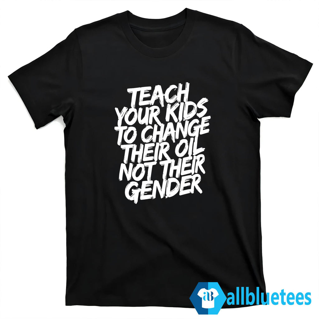 Teach Your Kids To Change Their Oil Not Their Gender Shirt
