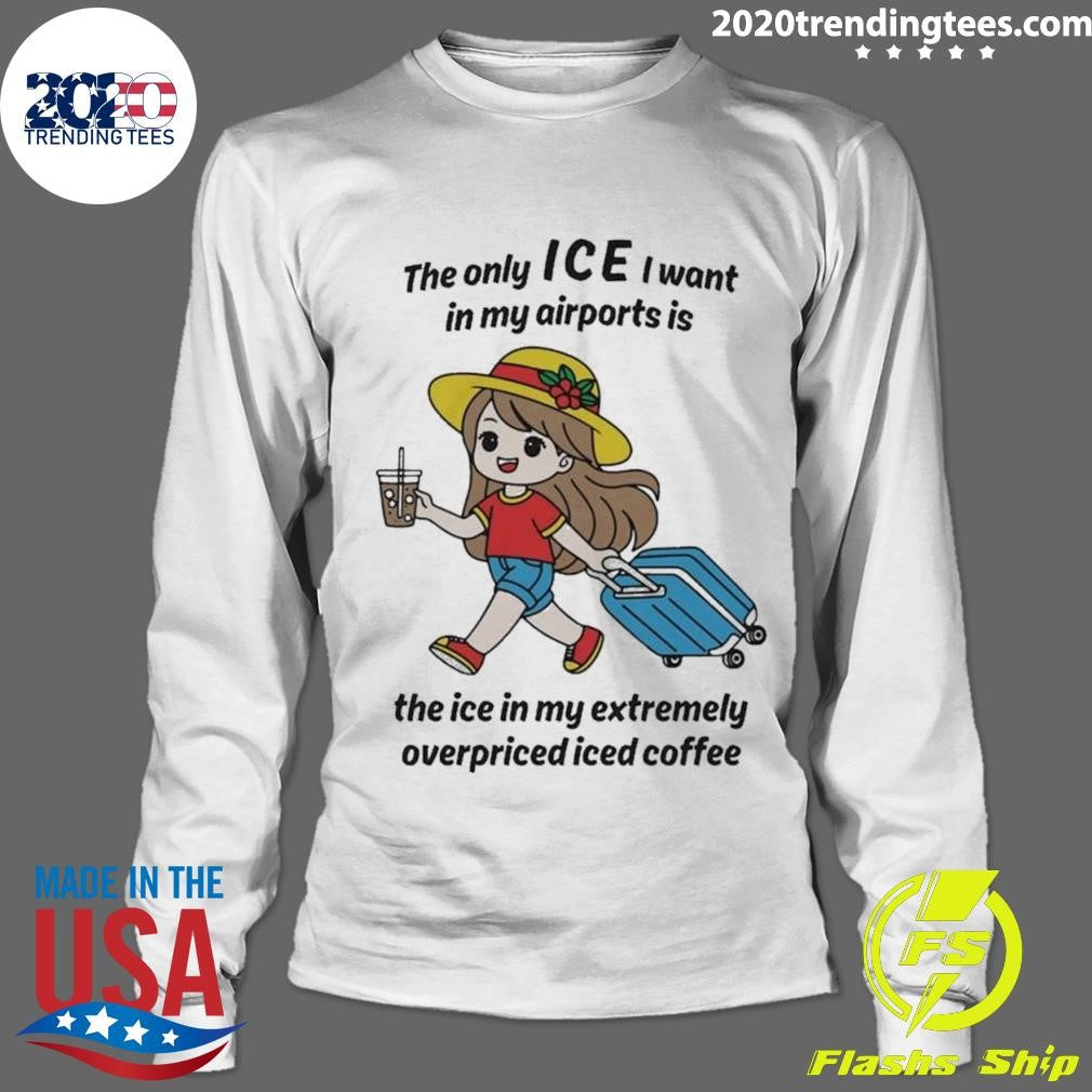The Only ICE I Want In My Airports Is The Ice In My Extremely Overpriced Iced Coffee Shirt