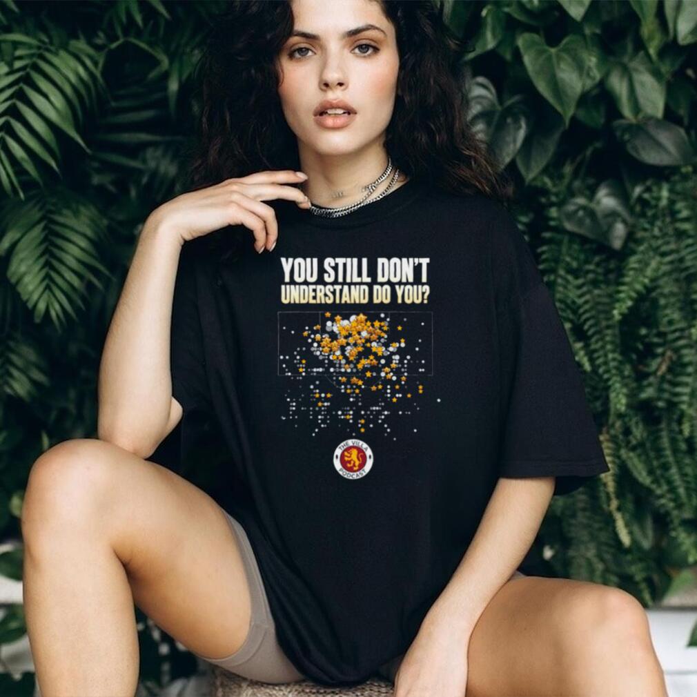 The Villa Podcast you still don’t understand do you shirt