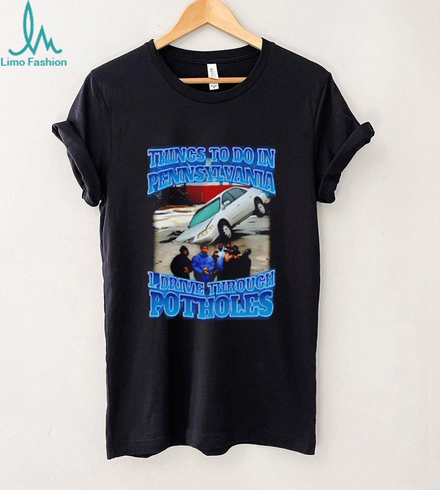 Things to to in Pennsylvania 1 drive through Potholes funny graphic shirt
