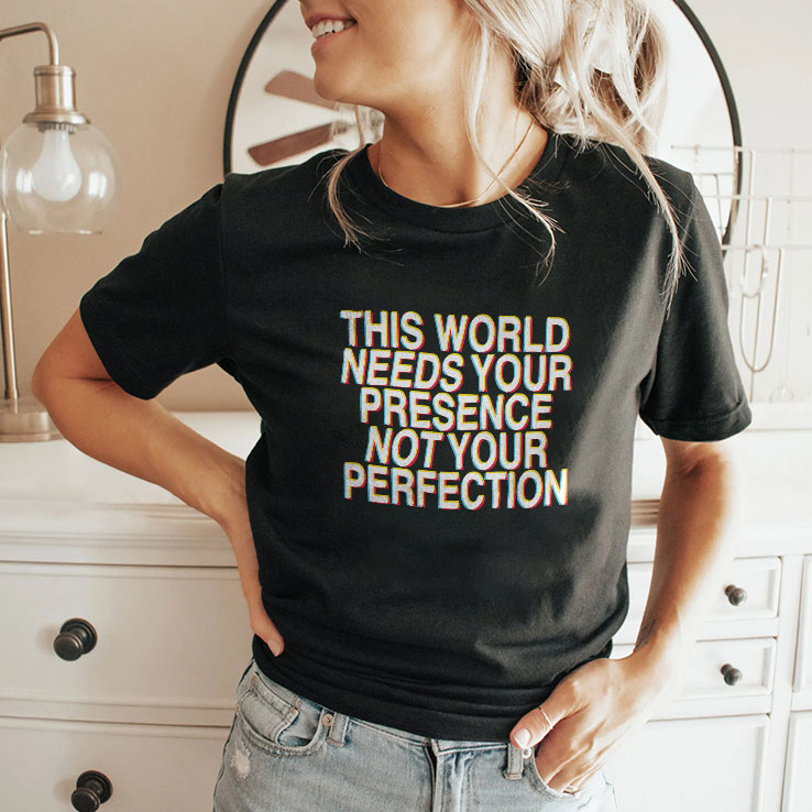 This World Needs Your Presence Not Your Perfection Shirt