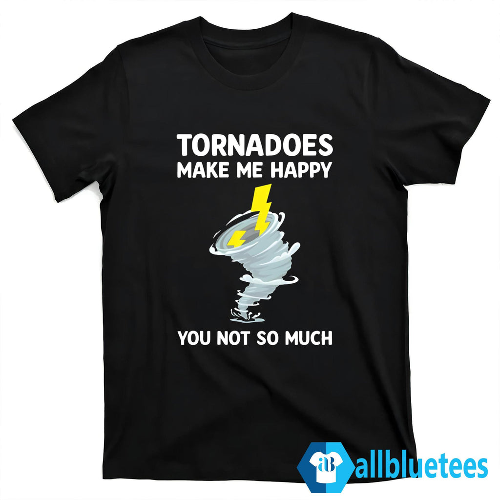 Tornadoes Make Me Happy You Not So Much Shirt