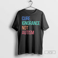 Trending Cure Ignorance Not Autism T Shirts