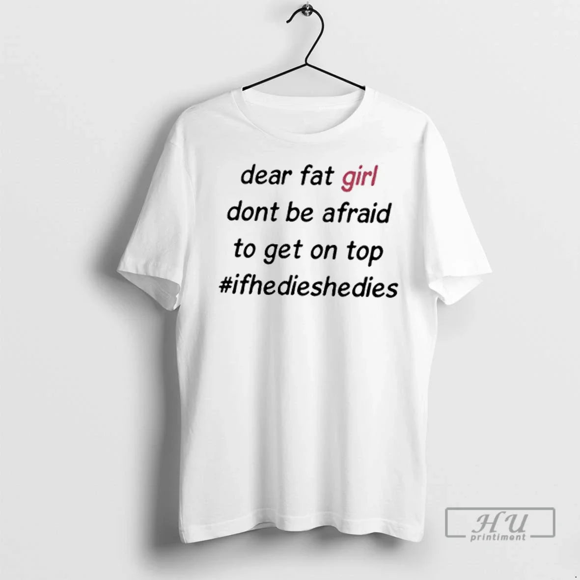 Trending Dear Fat Girl Dont Be Afraid To Get On Top Hashtag Ifhedieshedies T Shirts