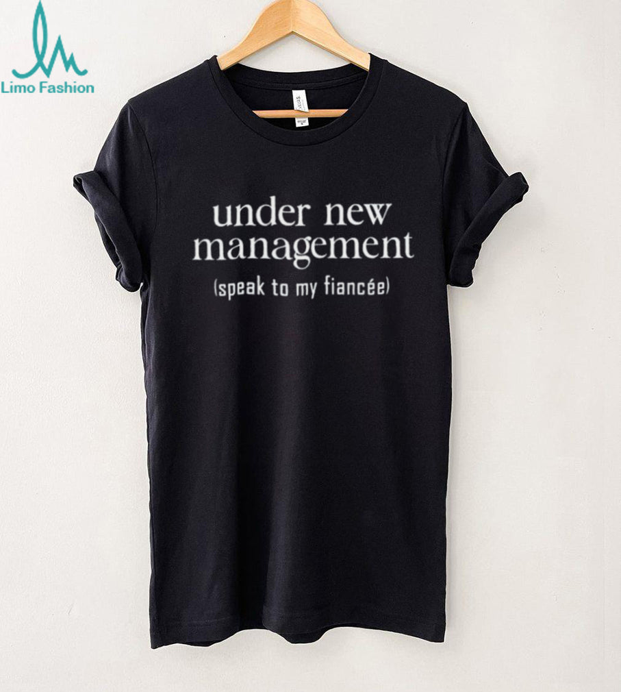 Under New Management Speak to My Fiancée shirt