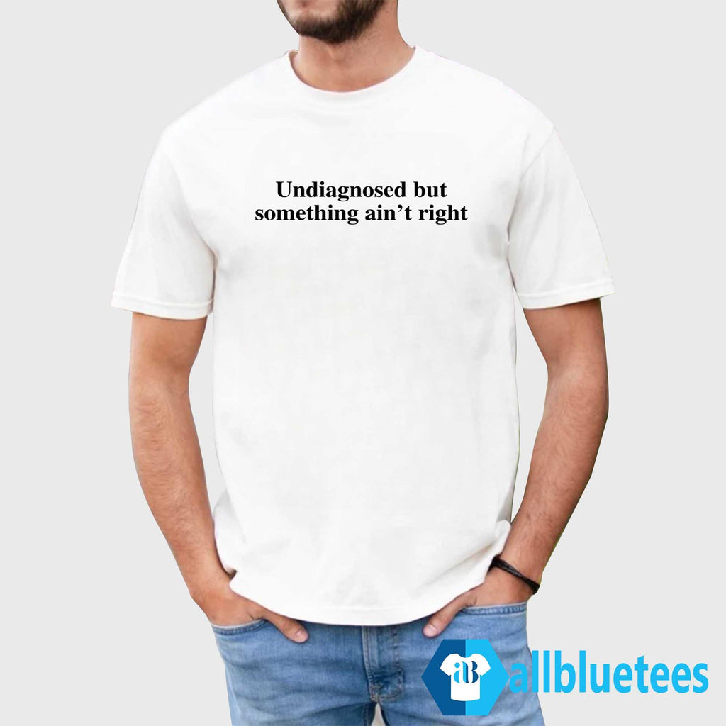 Undiagnosed But Something Ain’t Right Shirt