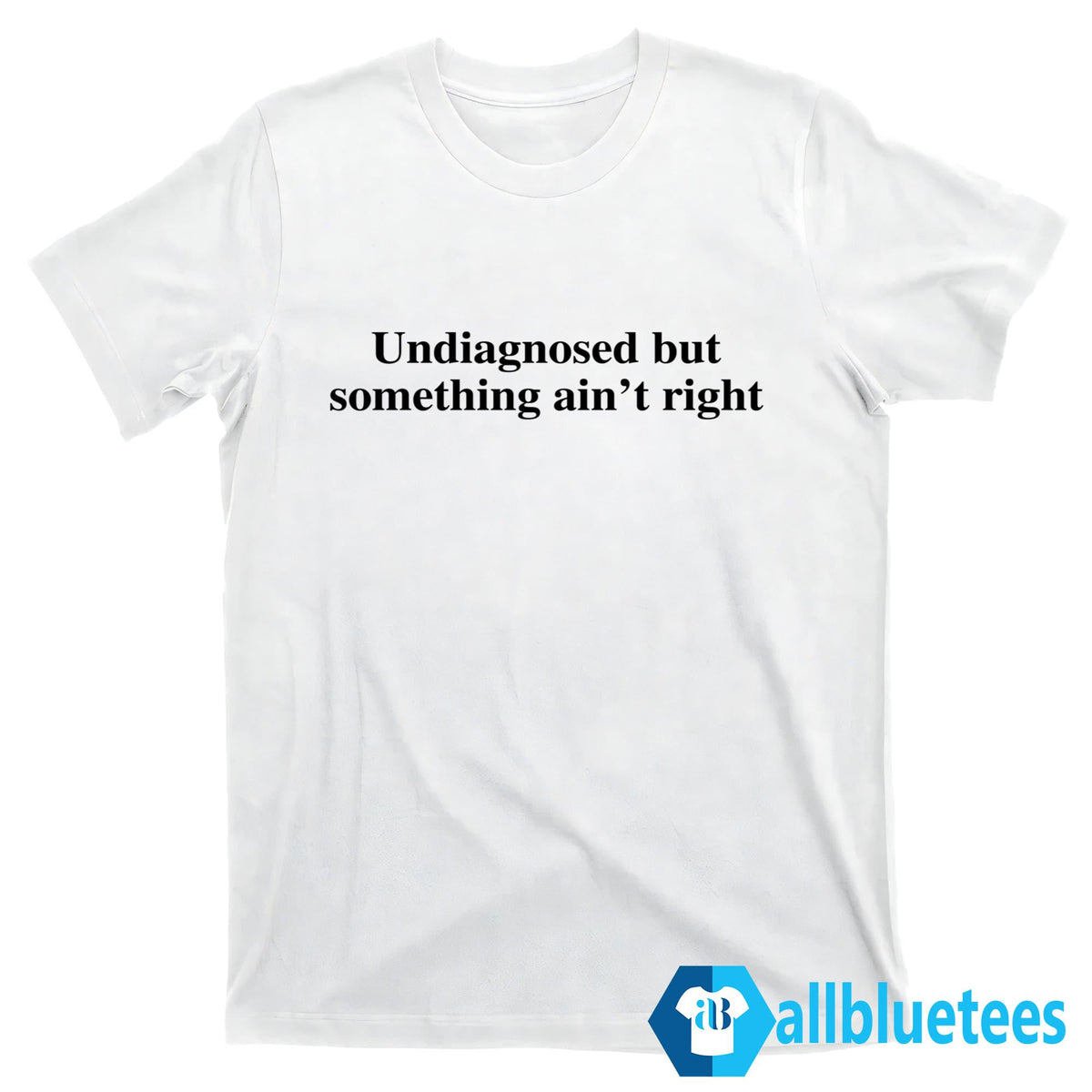 Undiagnosed But Something Ain’t Right Shirt