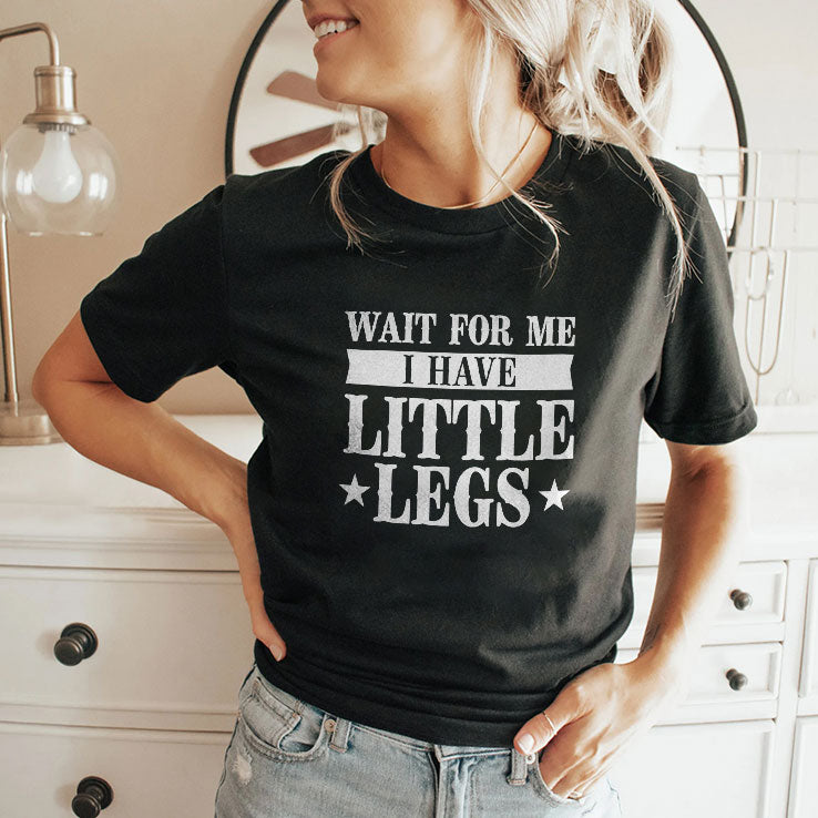 Wait For Me I Have Little Legs T Shirt