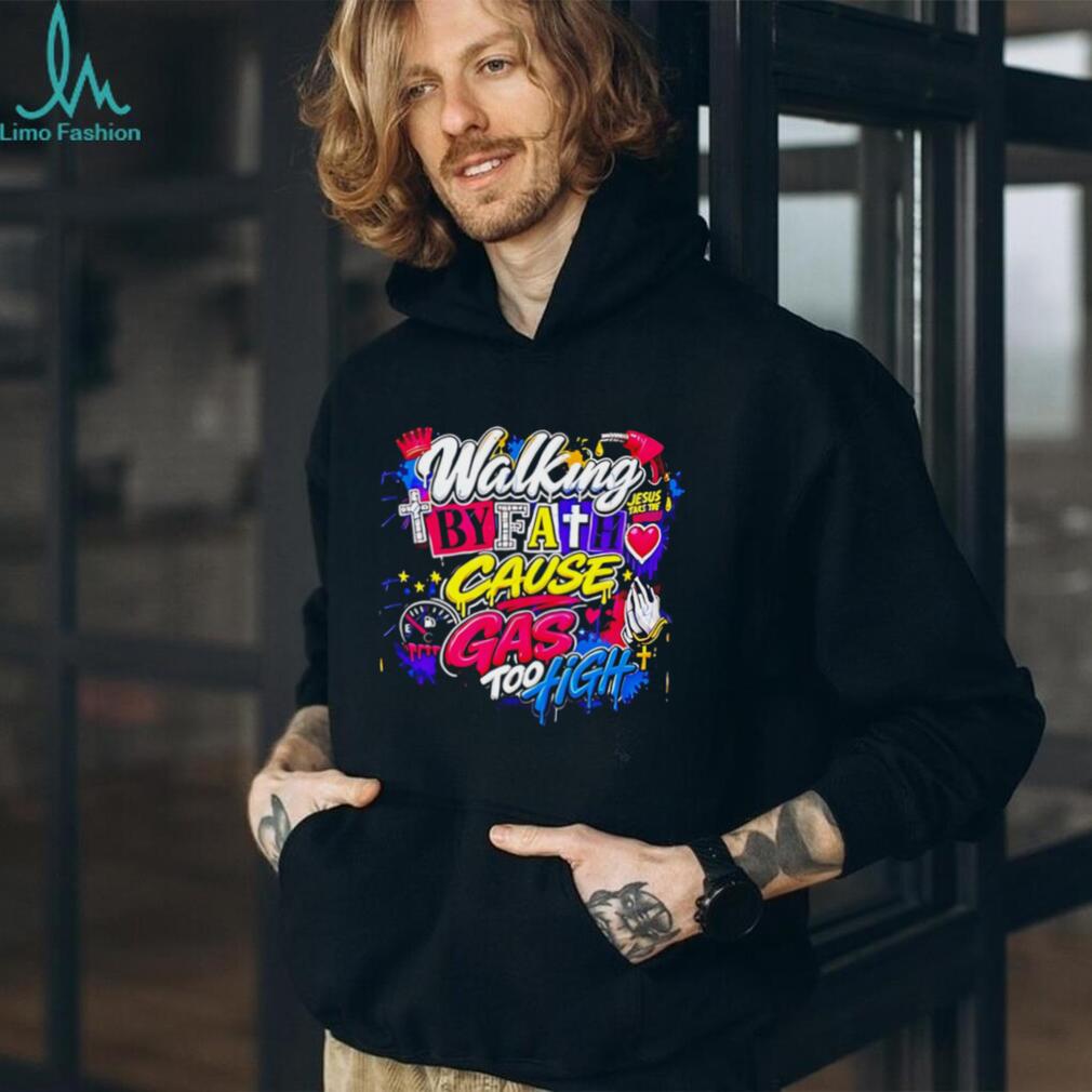 Walking by fath cause gas too high graphic shirt