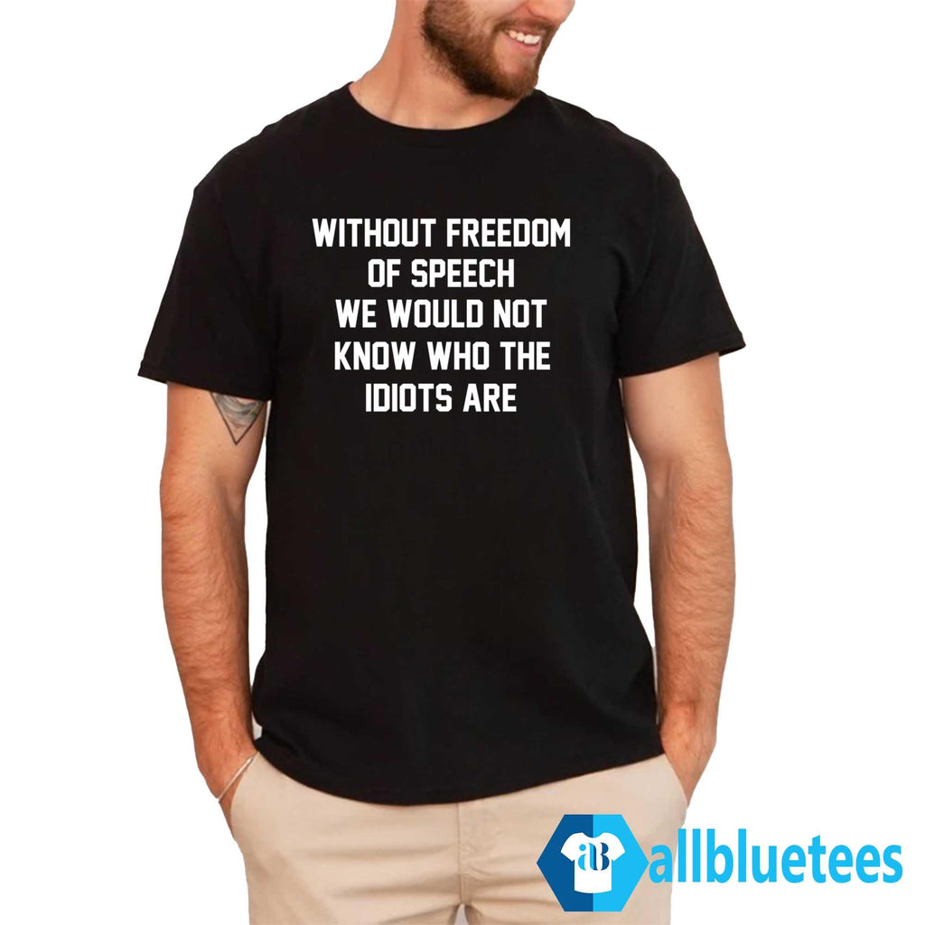 Without Freedom Of Speech We Would Not Know Who The Idiots Are Shirt