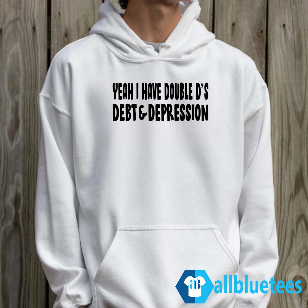 Yeah I Have Double D’s Debt And Depression Shirt