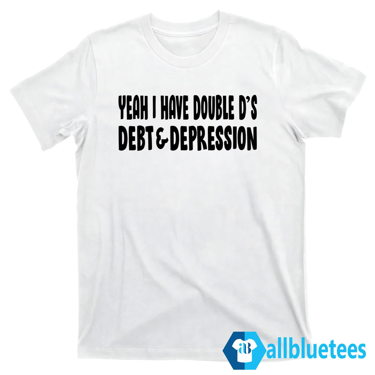 Yeah I Have Double D’s Debt And Depression Shirt