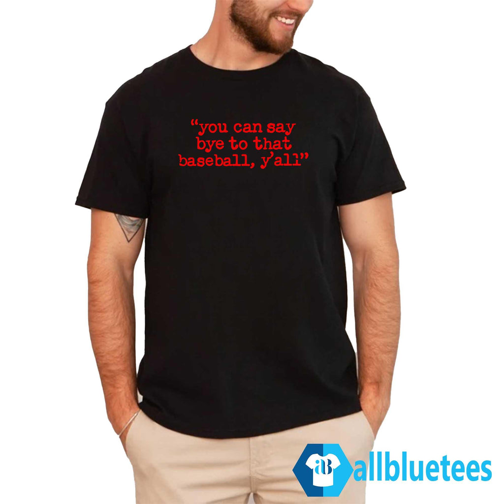 You Can Say Bye To That Baseball Y’all Shirt