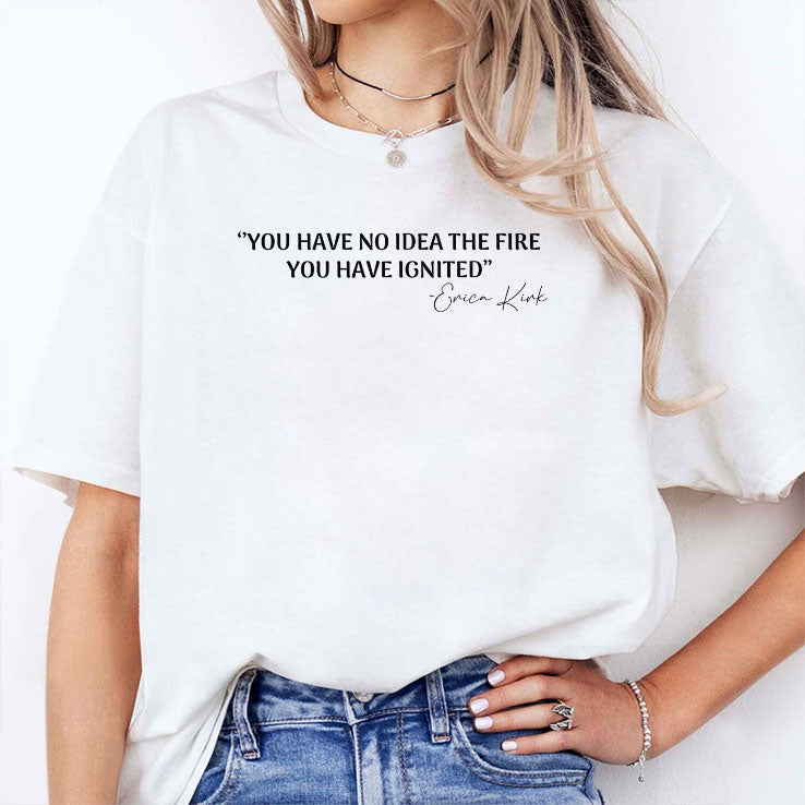 You Have No Idea The Fire You Have Ignited Erica Kirk Shirt