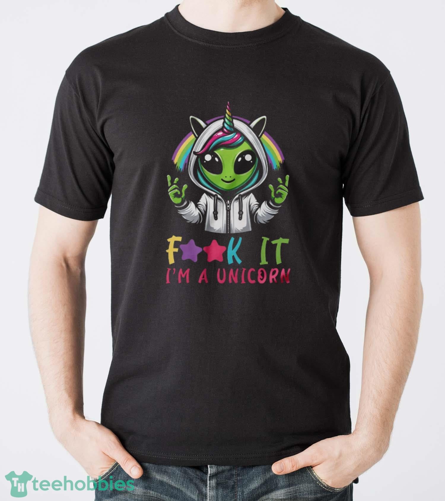 Alien Unicorn Shirt, Fuck It I’m A Unicorn Shirt