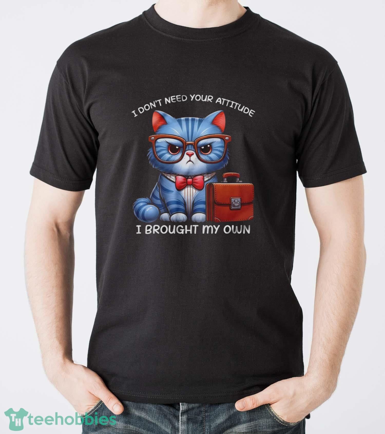 Funny Cat Shirt, I Don’t Need Your Attitude I Brought My Own Shirt