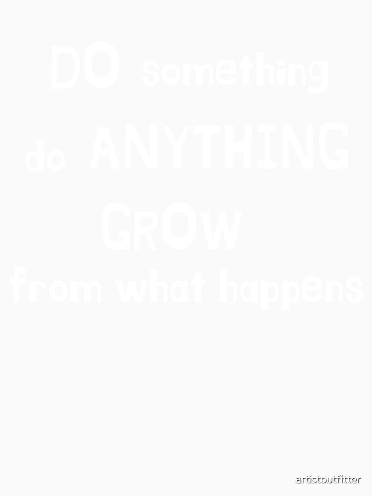 Do Something,Do Anything, Grow From What Happens by artistoutfitter