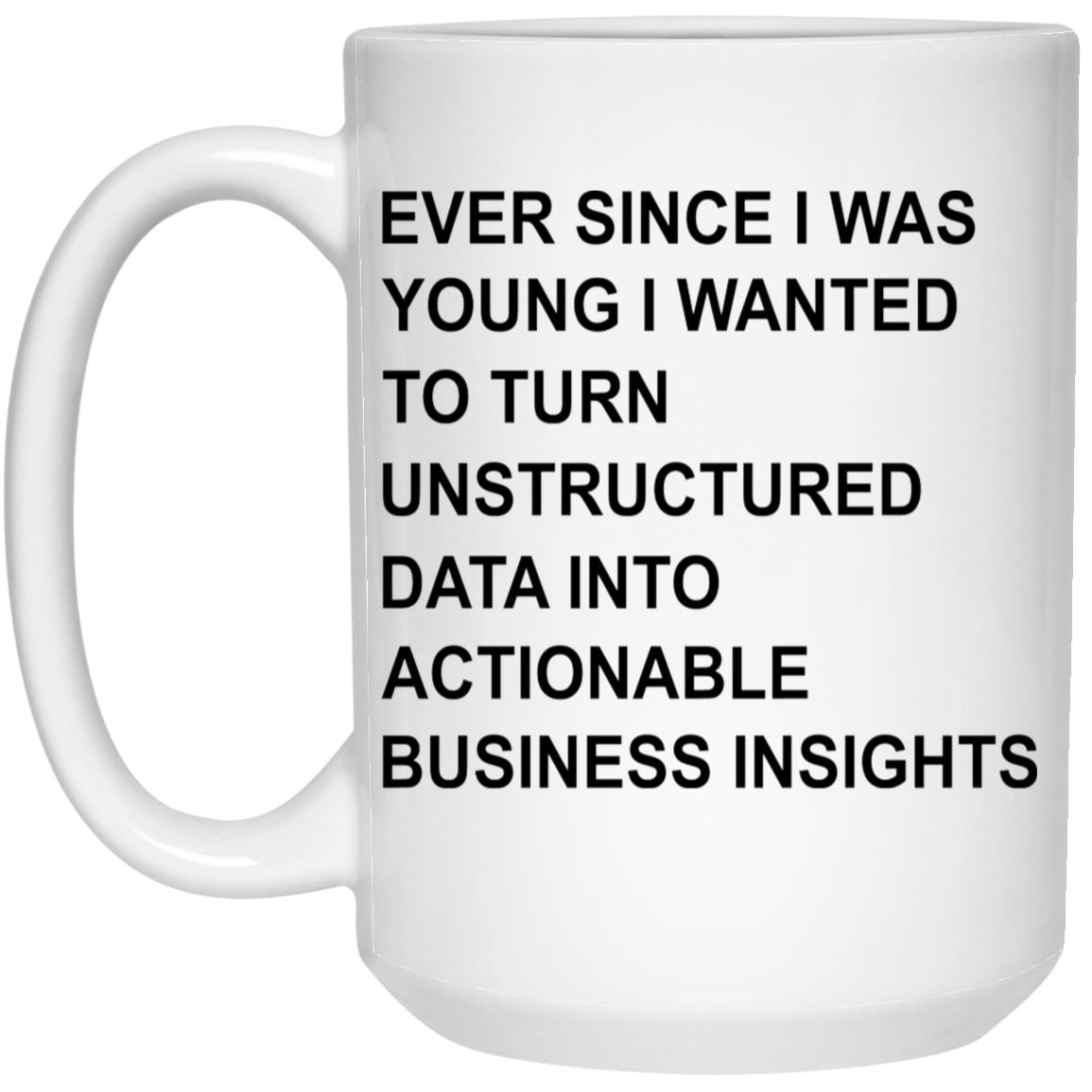 Ever Since I Was Young I Wanted To Turn Unstructured Data Into Actionable Business Insights Mug