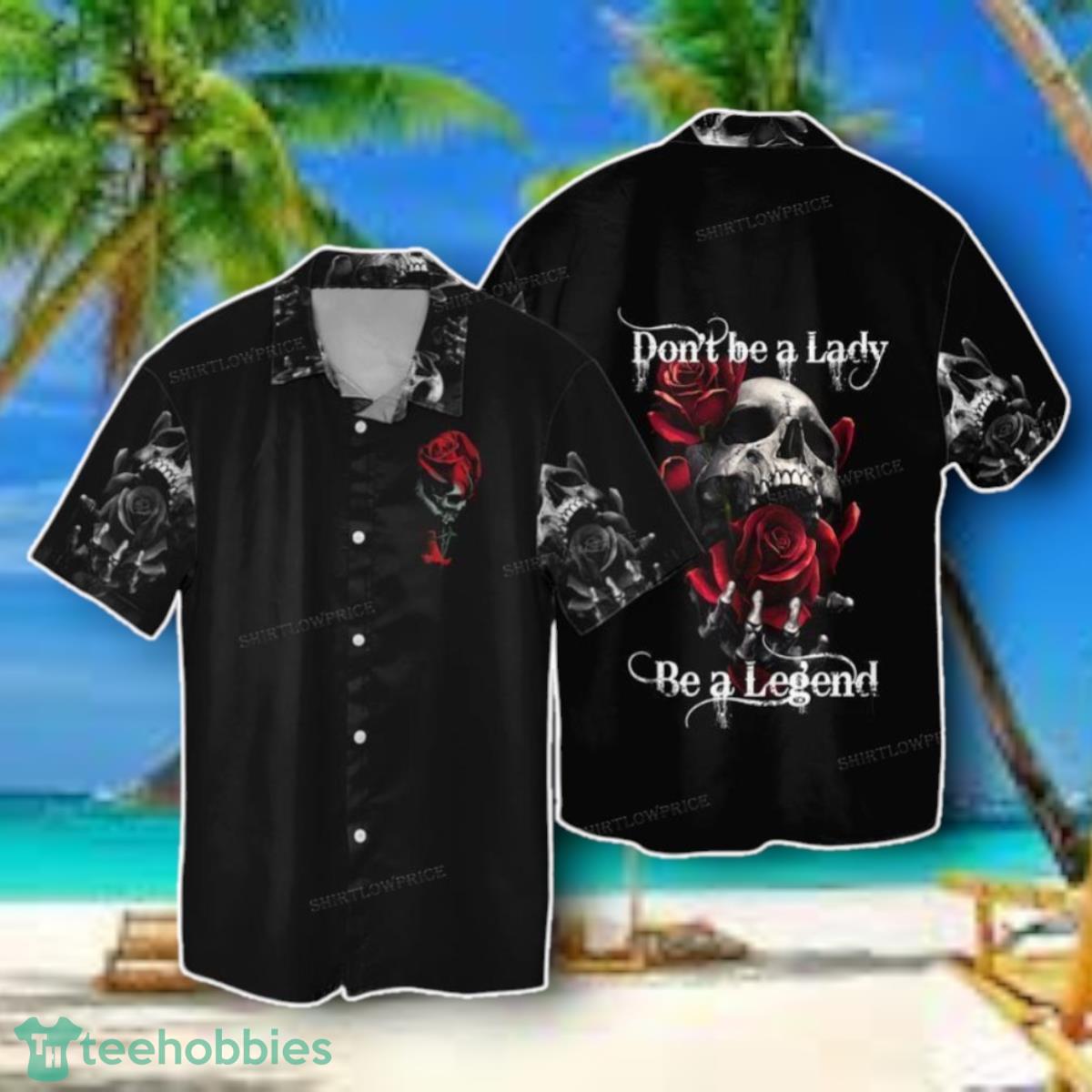 Skull With Flowers Don’t Be A Lady Be A Legend Hawaiian Shirt Style Gift