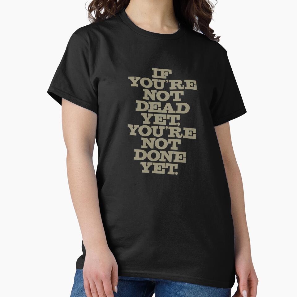 If you're not dead yet, you're not done yet. v.4 by x1brett