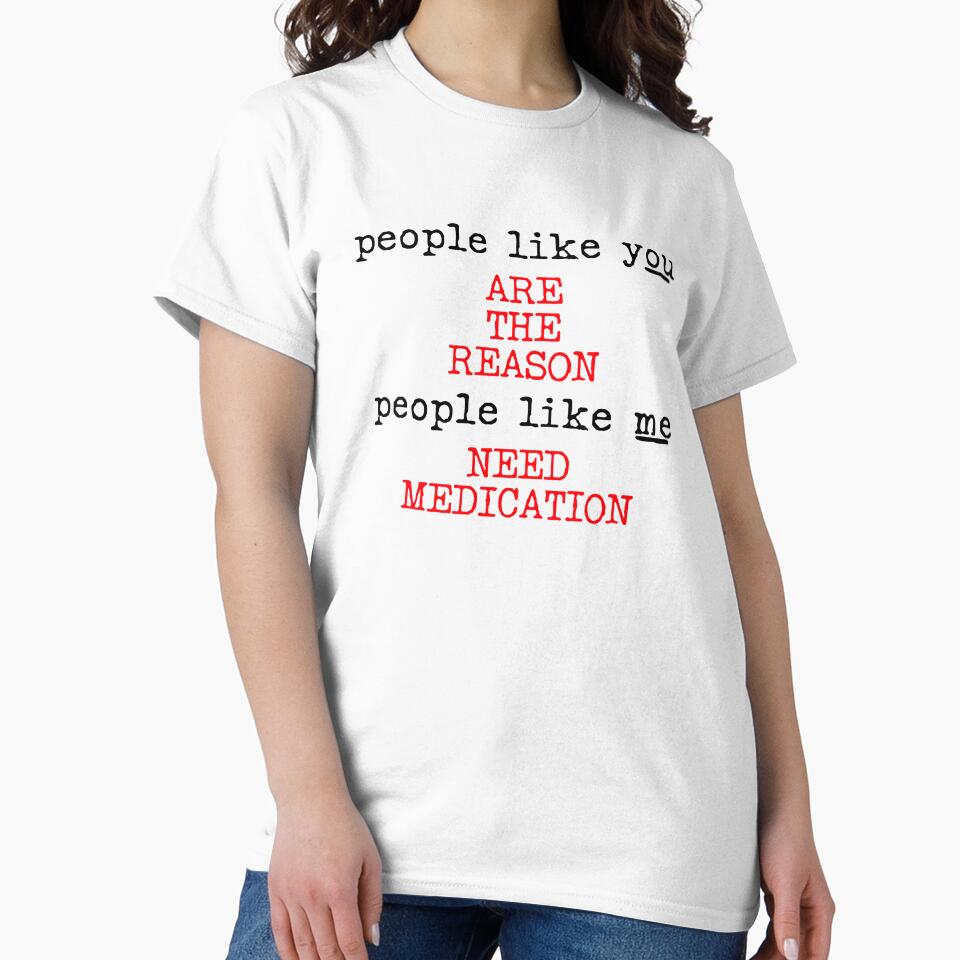 People like you are the reason people like me need medication by BethLeo