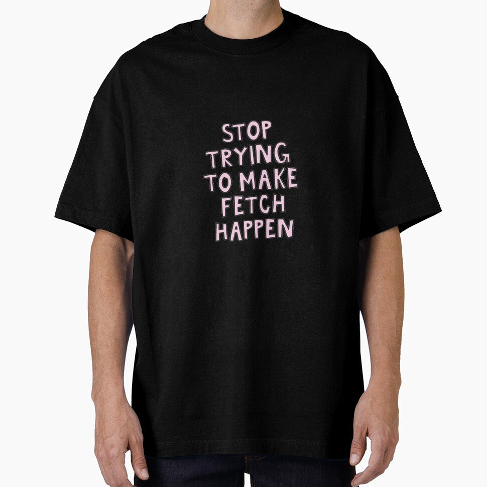 stop trying to make fetch happen by alongcamekathy