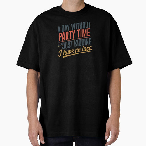 A Day Without Party Time Is Like Just Kidding - Cool & Funny Party Time Lover by Watsonarts