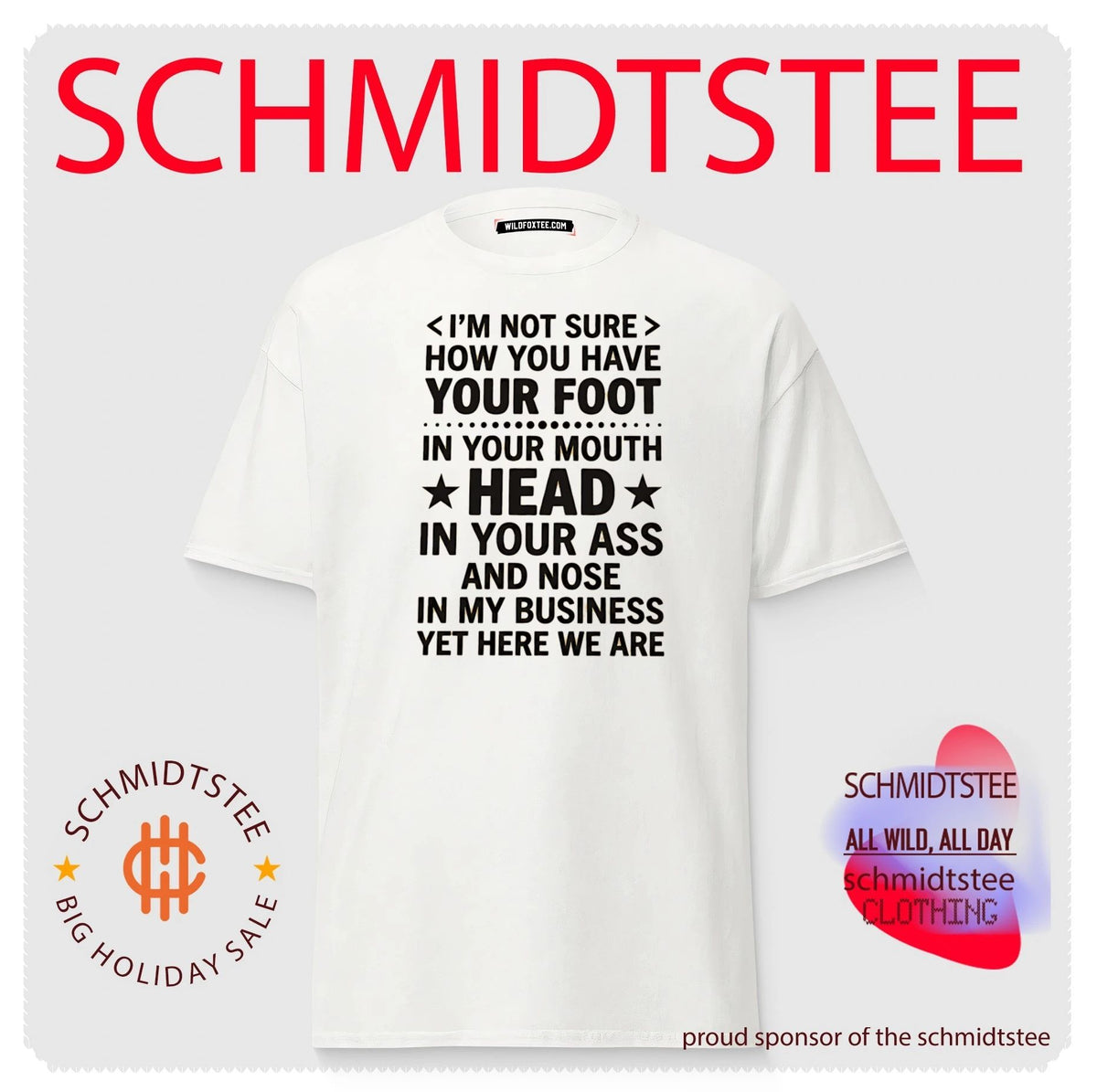 I’m not sure how you have your foot in your mouth head in your ass shirt