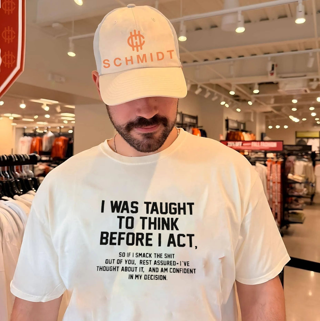 I was taught to think before I act so if I smack the shit out of you shirt
