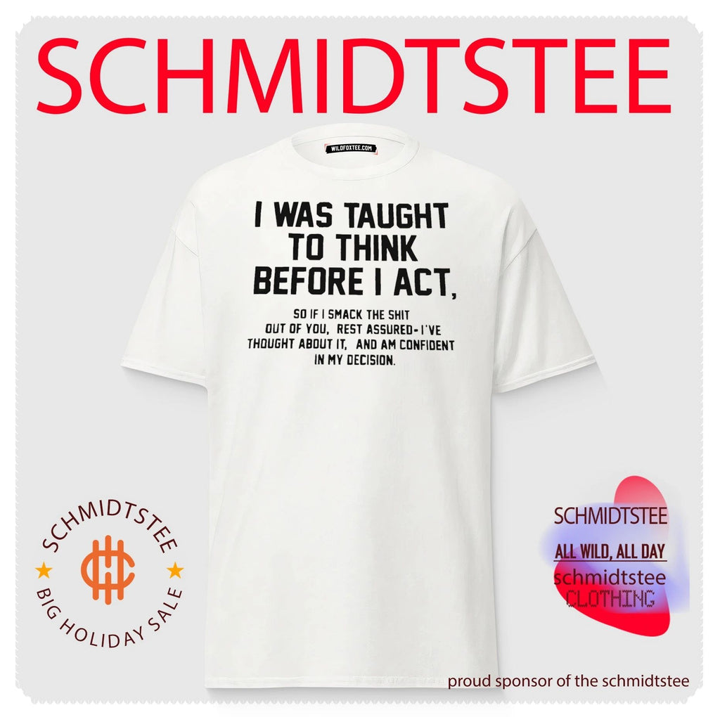 I was taught to think before I act so if I smack the shit out of you shirt