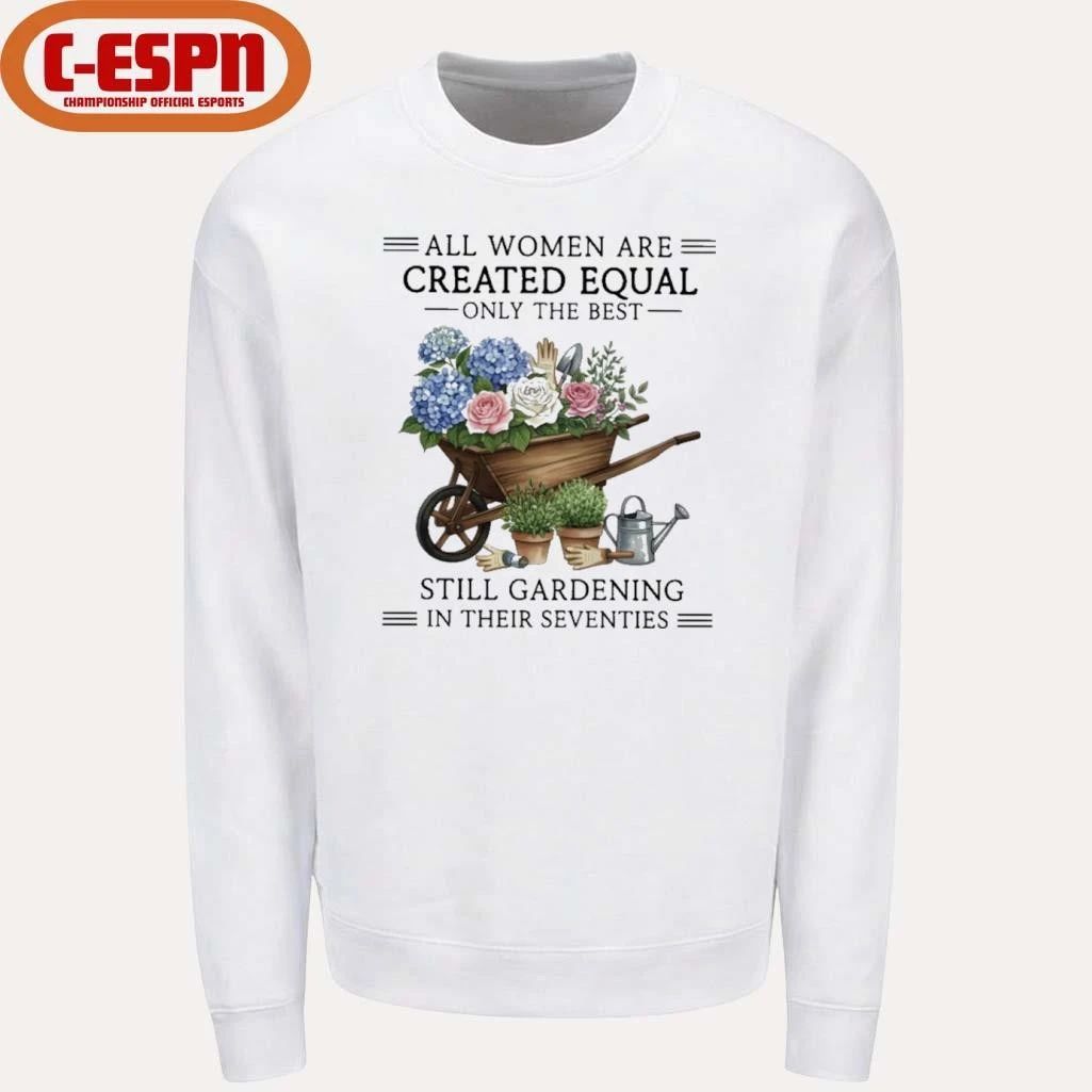 All Women Are Created Equal Only The Best Still Gardening In Their Seventies Vintage Shirt
